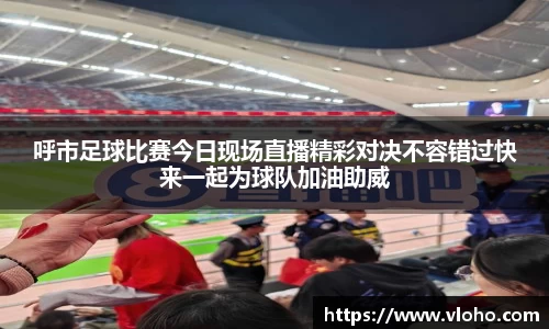 呼市足球比赛今日现场直播精彩对决不容错过快来一起为球队加油助威