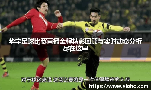 华宇足球比赛直播全程精彩回顾与实时动态分析尽在这里