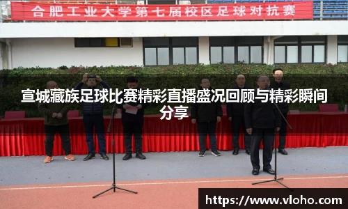 宣城藏族足球比赛精彩直播盛况回顾与精彩瞬间分享