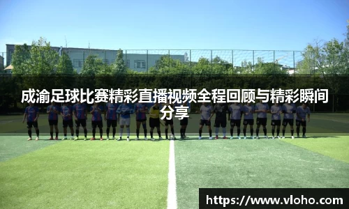 成渝足球比赛精彩直播视频全程回顾与精彩瞬间分享