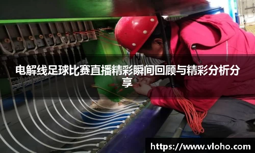 电解线足球比赛直播精彩瞬间回顾与精彩分析分享