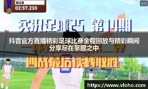 抖音官方直播精彩足球比赛全程回放与精彩瞬间分享尽在掌握之中