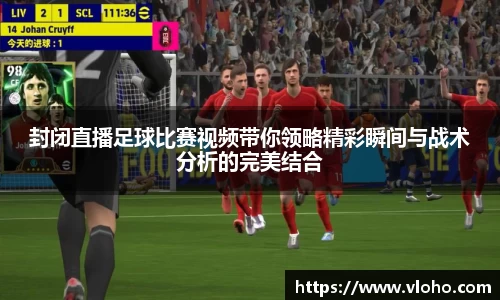 封闭直播足球比赛视频带你领略精彩瞬间与战术分析的完美结合