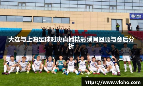 大连与上海足球对决直播精彩瞬间回顾与赛后分析