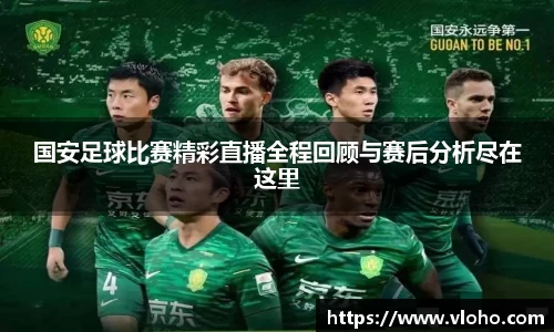 国安足球比赛精彩直播全程回顾与赛后分析尽在这里