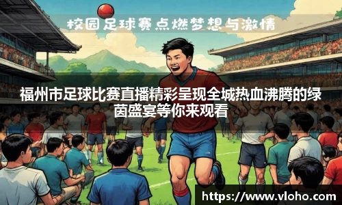 福州市足球比赛直播精彩呈现全城热血沸腾的绿茵盛宴等你来观看