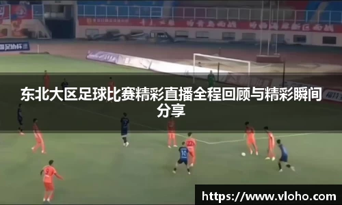 东北大区足球比赛精彩直播全程回顾与精彩瞬间分享