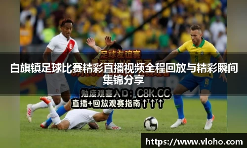 白旗镇足球比赛精彩直播视频全程回放与精彩瞬间集锦分享