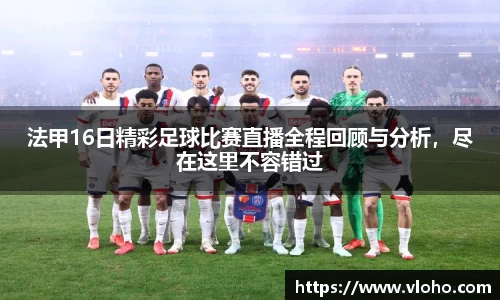 法甲16日精彩足球比赛直播全程回顾与分析，尽在这里不容错过