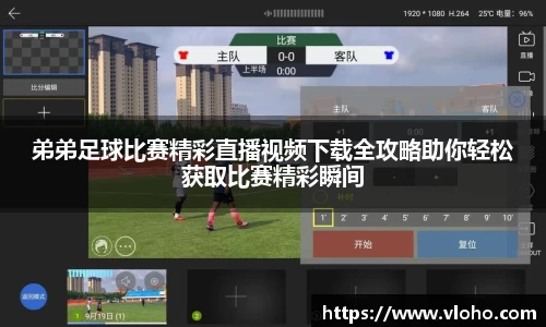 弟弟足球比赛精彩直播视频下载全攻略助你轻松获取比赛精彩瞬间