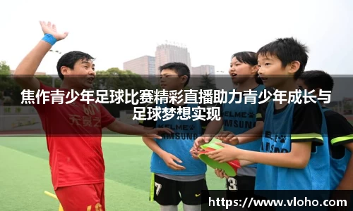 焦作青少年足球比赛精彩直播助力青少年成长与足球梦想实现