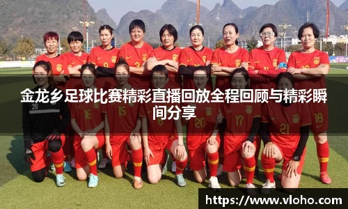 金龙乡足球比赛精彩直播回放全程回顾与精彩瞬间分享