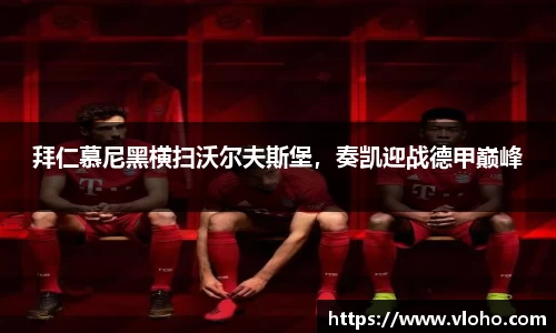 拜仁慕尼黑横扫沃尔夫斯堡，奏凯迎战德甲巅峰