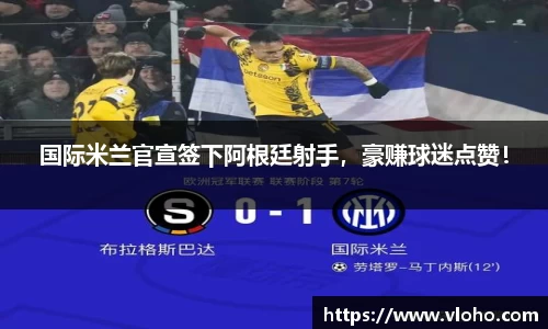 国际米兰官宣签下阿根廷射手，豪赚球迷点赞！