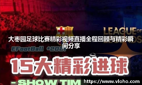 大枣园足球比赛精彩视频直播全程回顾与精彩瞬间分享