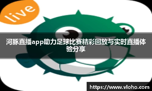 河豚直播app助力足球比赛精彩回放与实时直播体验分享