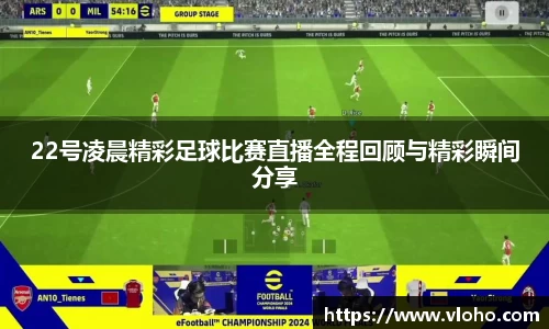 22号凌晨精彩足球比赛直播全程回顾与精彩瞬间分享