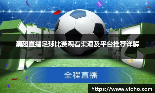 澳超直播足球比赛观看渠道及平台推荐详解