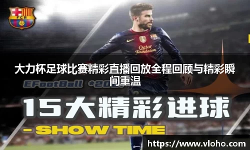 大力杯足球比赛精彩直播回放全程回顾与精彩瞬间重温