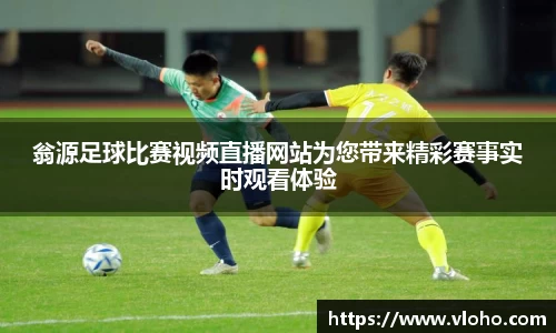 翁源足球比赛视频直播网站为您带来精彩赛事实时观看体验