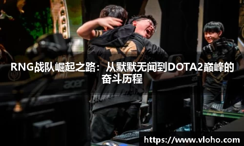 RNG战队崛起之路：从默默无闻到DOTA2巅峰的奋斗历程