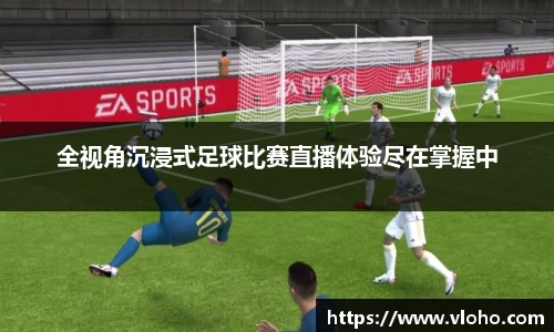 全视角沉浸式足球比赛直播体验尽在掌握中
