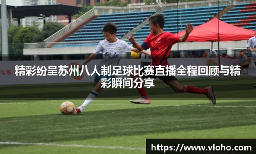精彩纷呈苏州八人制足球比赛直播全程回顾与精彩瞬间分享