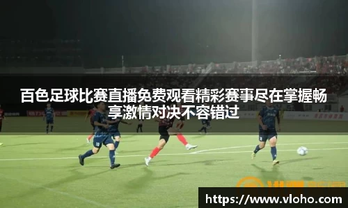 百色足球比赛直播免费观看精彩赛事尽在掌握畅享激情对决不容错过