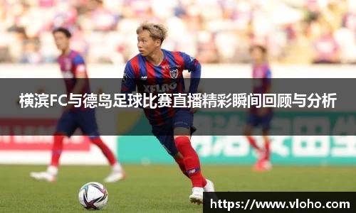 横滨FC与德岛足球比赛直播精彩瞬间回顾与分析