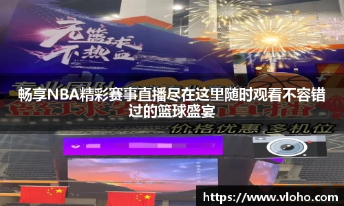 畅享NBA精彩赛事直播尽在这里随时观看不容错过的篮球盛宴