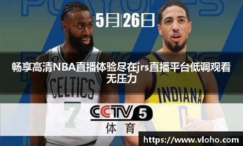 畅享高清NBA直播体验尽在jrs直播平台低调观看无压力