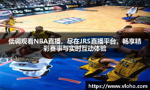 低调观看NBA直播，尽在JRS直播平台，畅享精彩赛事与实时互动体验