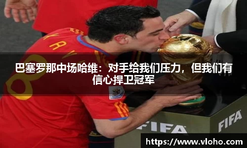巴塞罗那中场哈维：对手给我们压力，但我们有信心捍卫冠军