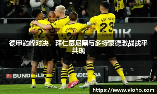 德甲巅峰对决，拜仁慕尼黑与多特蒙德激战战平共现