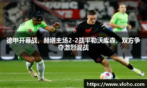 德甲开幕战，赫塔主场2-2战平勒沃库森，双方争夺激烈混战
