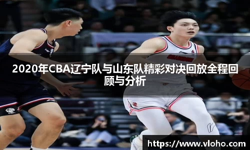 2020年CBA辽宁队与山东队精彩对决回放全程回顾与分析
