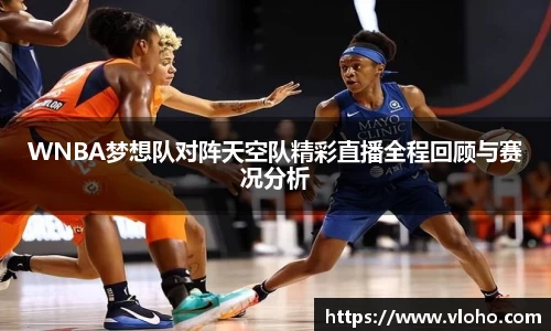 WNBA梦想队对阵天空队精彩直播全程回顾与赛况分析
