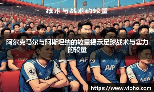 阿尔克马尔与阿斯坦纳的较量揭示足球战术与实力的较量